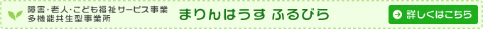 障害・老人・こども福祉サービス事業 多機能型事業所　「まりんはうす ふるびら」